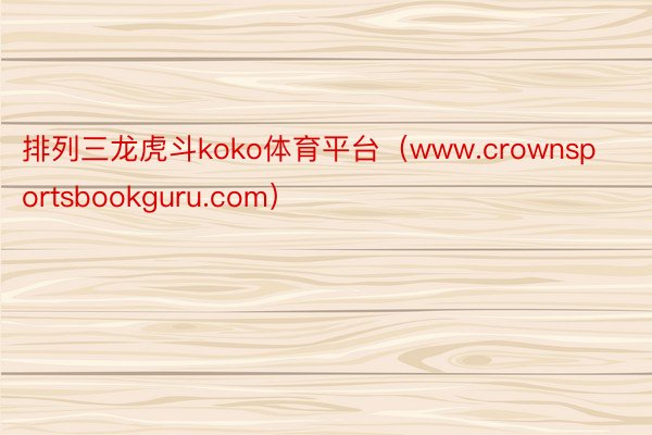 排列三龙虎斗koko体育平台（www.crownsportsbookguru.com）