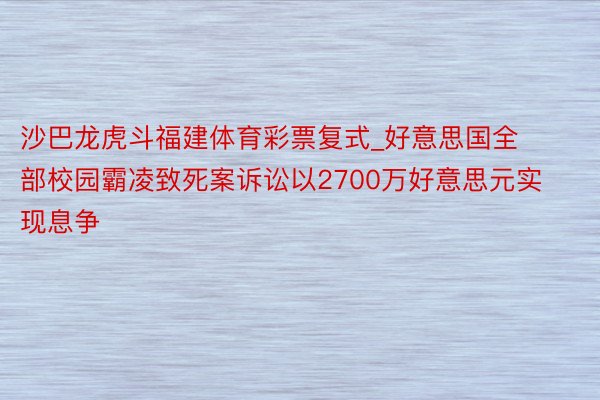 沙巴龙虎斗福建体育彩票复式_好意思国全部校园霸凌致死案诉讼以2700万好意思元实现息争