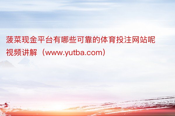 菠菜现金平台有哪些可靠的体育投注网站呢视频讲解（www.yutba.com）