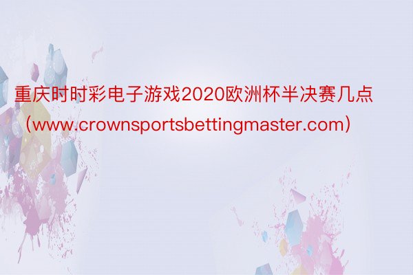 重庆时时彩电子游戏2020欧洲杯半决赛几点（www.crownsportsbettingmaster.com）