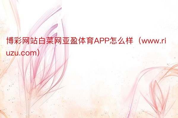 博彩网站白菜网亚盈体育APP怎么样（www.riuzu.com）